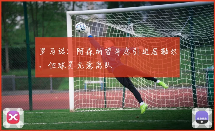 罗马诺：阿森纳曾考虑引进居勒尔，但球员无意离队